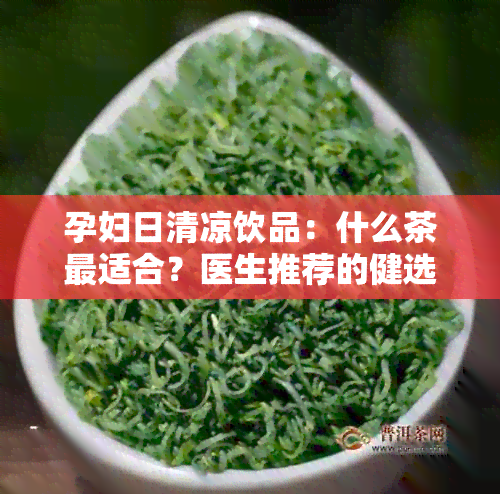 孕妇日清凉饮品：什么茶最适合？医生推荐的健选择