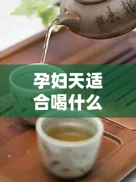 孕妇天适合喝什么茶：清凉饮品推荐