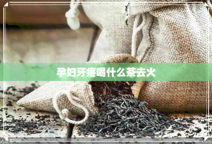 孕妇牙疼喝什么茶去火