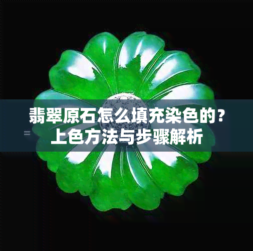 翡翠原石怎么填充染色的？上色方法与步骤解析