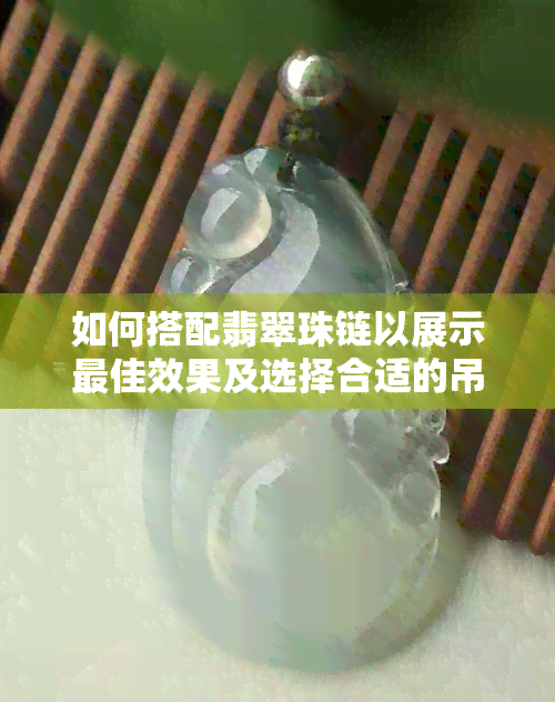 如何搭配翡翠珠链以展示更佳效果及选择合适的吊坠