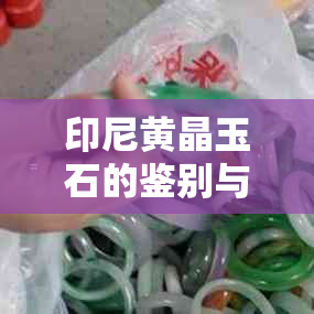 印尼黄晶玉石的鉴别与鉴赏：出产、品质、市场行情揭秘