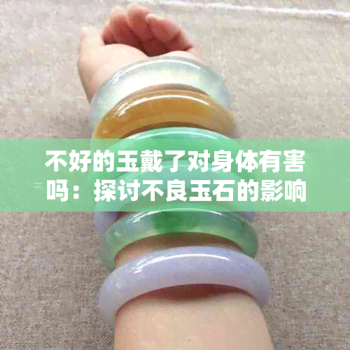 不好的玉戴了对身体有害吗：探讨不良玉石的影响