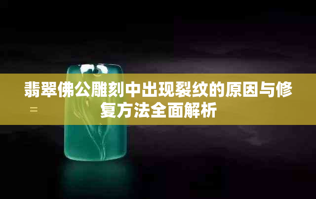 翡翠佛公雕刻中出现裂纹的原因与修复方法全面解析