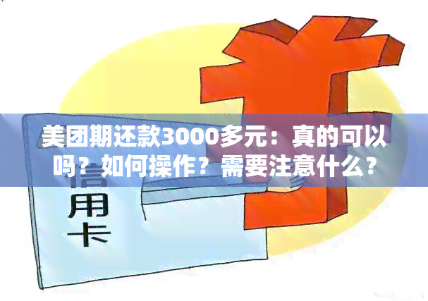 美团期还款3000多元：真的可以吗？如何操作？需要注意什么？