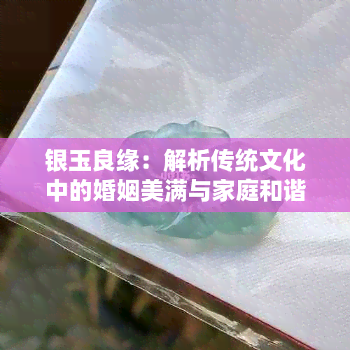 银玉良缘：解析传统文化中的婚姻美满与家庭和谐