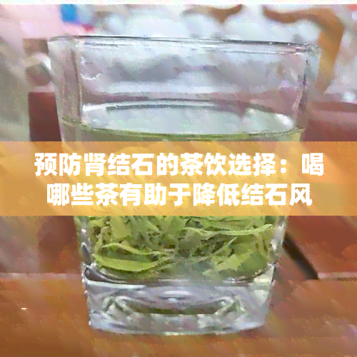 预防肾结石的茶饮选择：喝哪些茶有助于降低结石风险？