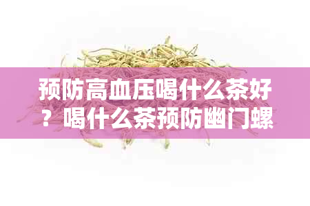 预防高血压喝什么茶好？喝什么茶预防幽门螺杆菌？