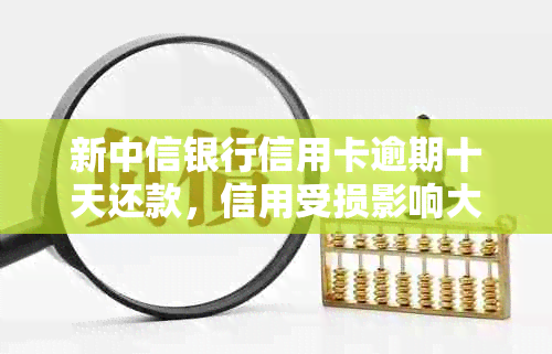 新中信银行信用卡逾期十天还款，信用受损影响大吗？