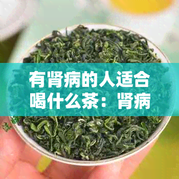 有肾病的人适合喝什么茶：肾病患者饮茶要注意，这里讲得明明白白