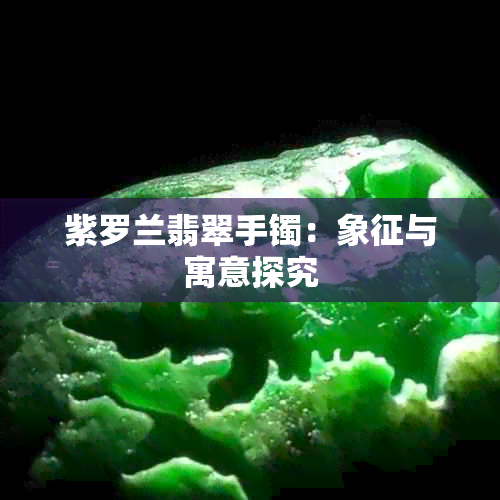 紫罗兰翡翠手镯：象征与寓意探究