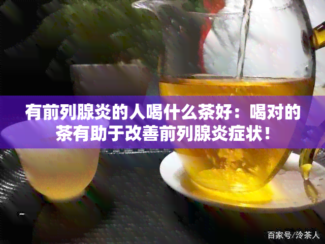 有前列腺炎的人喝什么茶好：喝对的茶有助于改善前列腺炎症状！