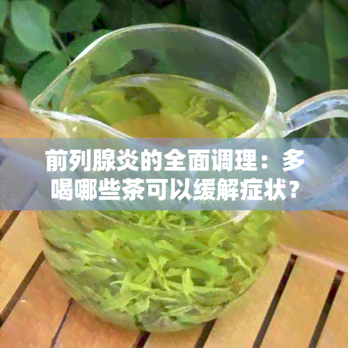 前列腺炎的全面调理：多喝哪些茶可以缓解症状？