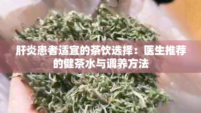 肝炎患者适宜的茶饮选择：医生推荐的健茶水与调养方法