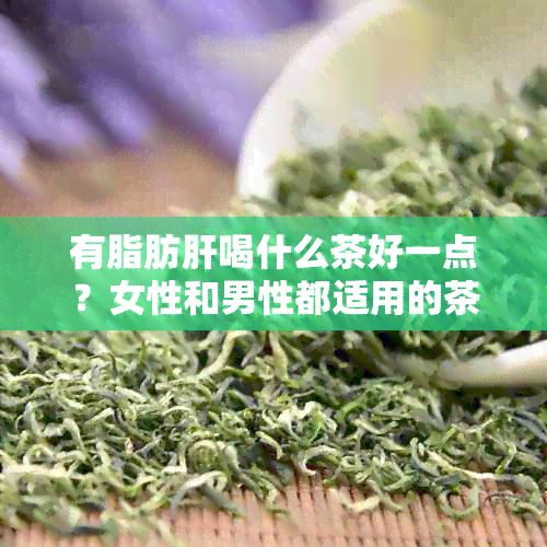 有脂肪肝喝什么茶好一点？女性和男性都适用的茶推荐