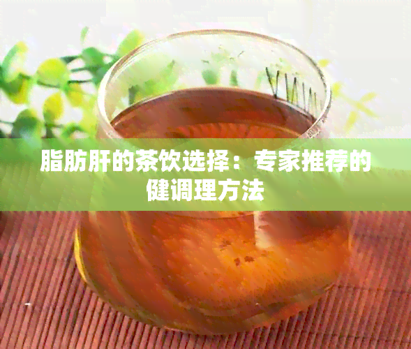 脂肪肝的茶饮选择：专家推荐的健调理方法