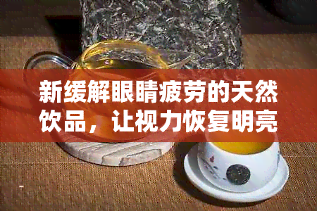 新缓解眼睛疲劳的天然饮品，让视力恢复明亮！