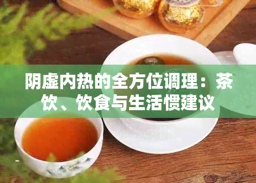 阴虚内热的全方位调理：茶饮、饮食与生活惯建议