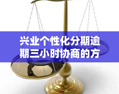 兴业个性化分期逾期三小时协商的方案会不会取消： 探讨可行方案