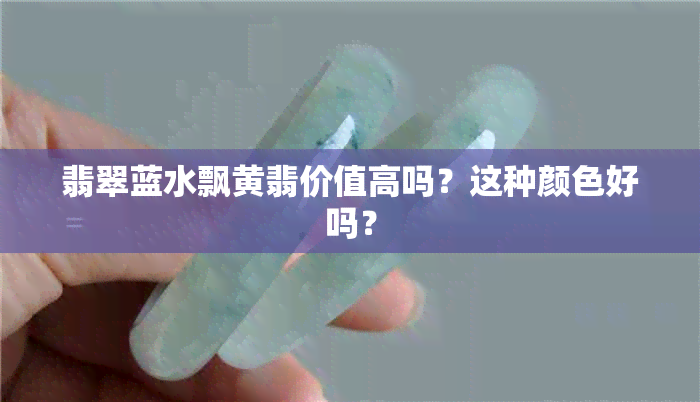 翡翠蓝水飘黄翡价值高吗？这种颜色好吗？