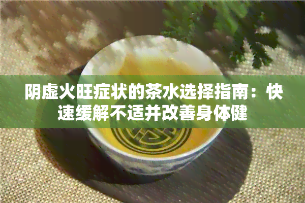 阴虚火旺症状的茶水选择指南：快速缓解不适并改善身体健