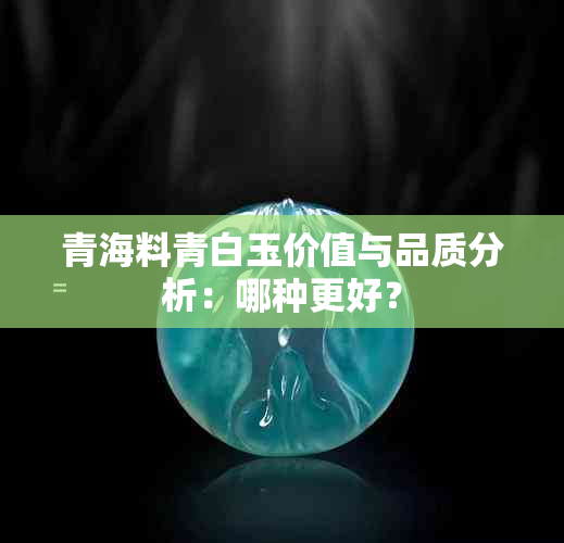 青海料青白玉价值与品质分析：哪种更好？