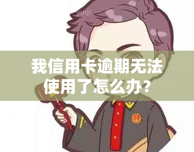 我信用卡逾期无法使用了怎么办？