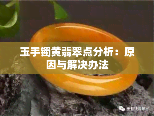 玉手镯黄翡翠点分析：原因与解决办法