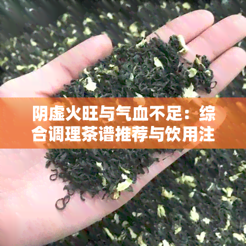 阴虚火旺与气血不足：综合调理茶谱推荐与饮用注意事项