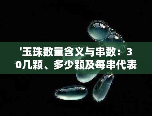 '玉珠数量含义与串数：30几颗、多少颗及每串代表什么？'