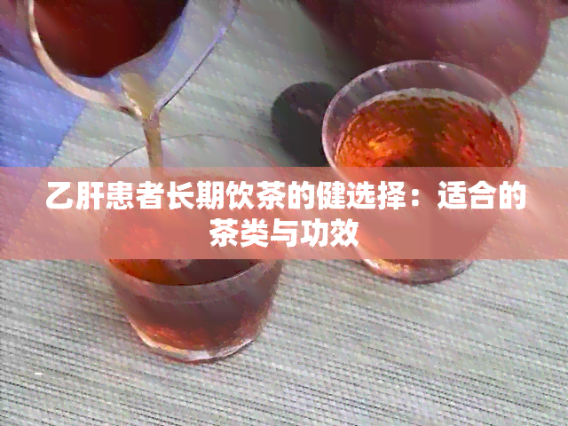 乙肝患者长期饮茶的健选择：适合的茶类与功效