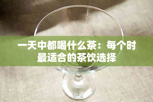 一天中都喝什么茶：每个时最适合的茶饮选择