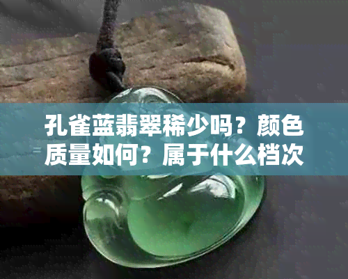 孔雀蓝翡翠稀少吗？颜色质量如何？属于什么档次？