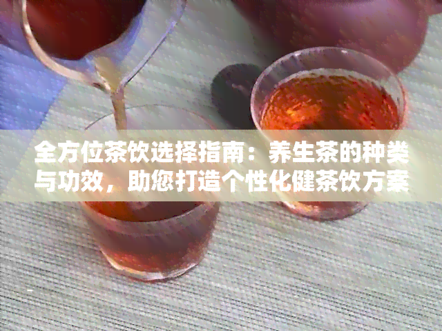 全方位茶饮选择指南：养生茶的种类与功效，助您打造个性化健茶饮方案