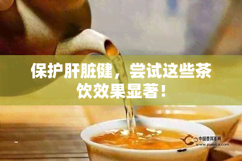 保护肝脏健，尝试这些茶饮效果显著！