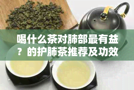 喝什么茶对肺部最有益？的护肺茶推荐及功效解析