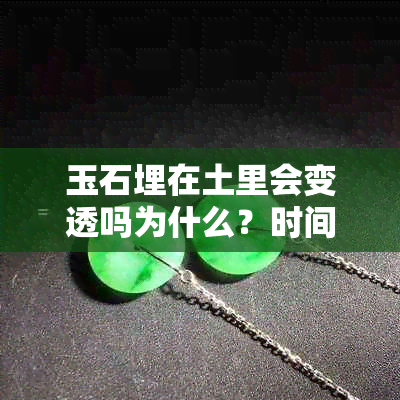 玉石埋在土里会变透吗为什么？时间长了会怎样？