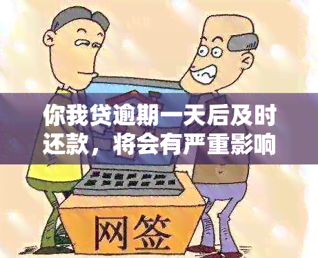 你我贷逾期一天后及时还款，将会有严重影响，可能会上。怎么办？