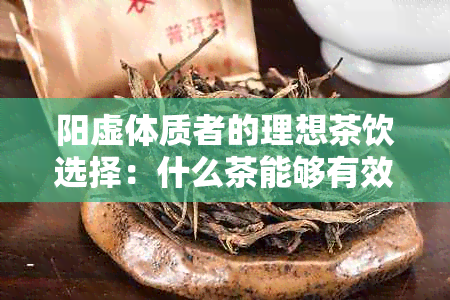 阳虚体质者的理想茶饮选择：什么茶能够有效调和体内阴阳平？