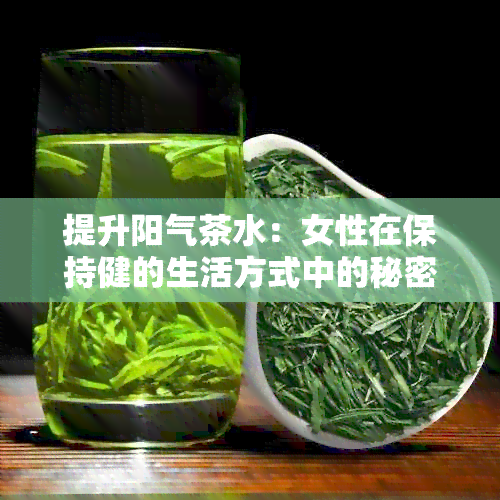 提升阳气茶水：女性在保持健的生活方式中的秘密武器