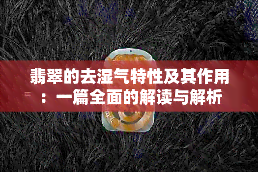 翡翠的去湿气特性及其作用：一篇全面的解读与解析