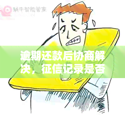 逾期还款后协商解决，记录是否会受影响？如何恢复信用？