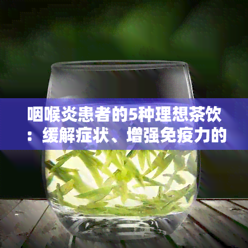 咽喉炎患者的5种理想茶饮：缓解症状、增强免疫力的秘密武器