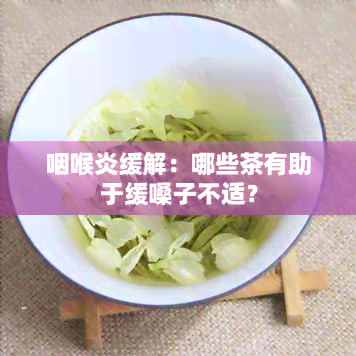 咽喉炎缓解：哪些茶有助于缓嗓子不适？