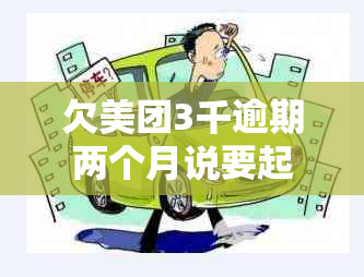 欠美团3千逾期两个月说要起诉我怎么办？