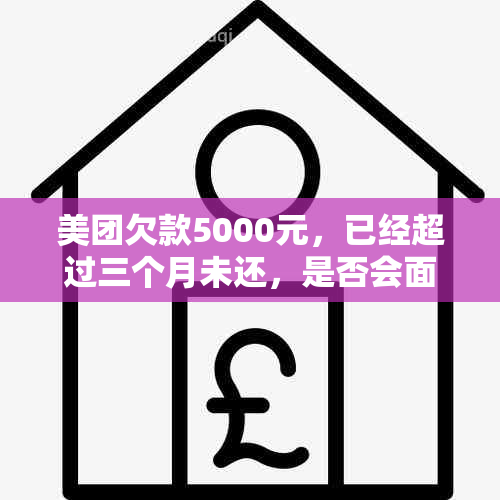 美团欠款5000元，已经超过三个月未还，是否会面临法律诉讼？