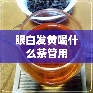 眼白发黄喝什么茶管用