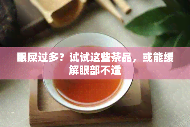 眼屎过多？试试这些茶品，或能缓解眼部不适