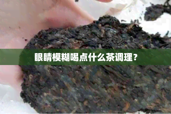 眼睛模糊喝点什么茶调理？