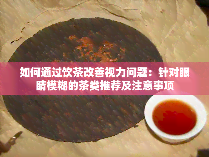 如何通过饮茶改善视力问题：针对眼睛模糊的茶类推荐及注意事项